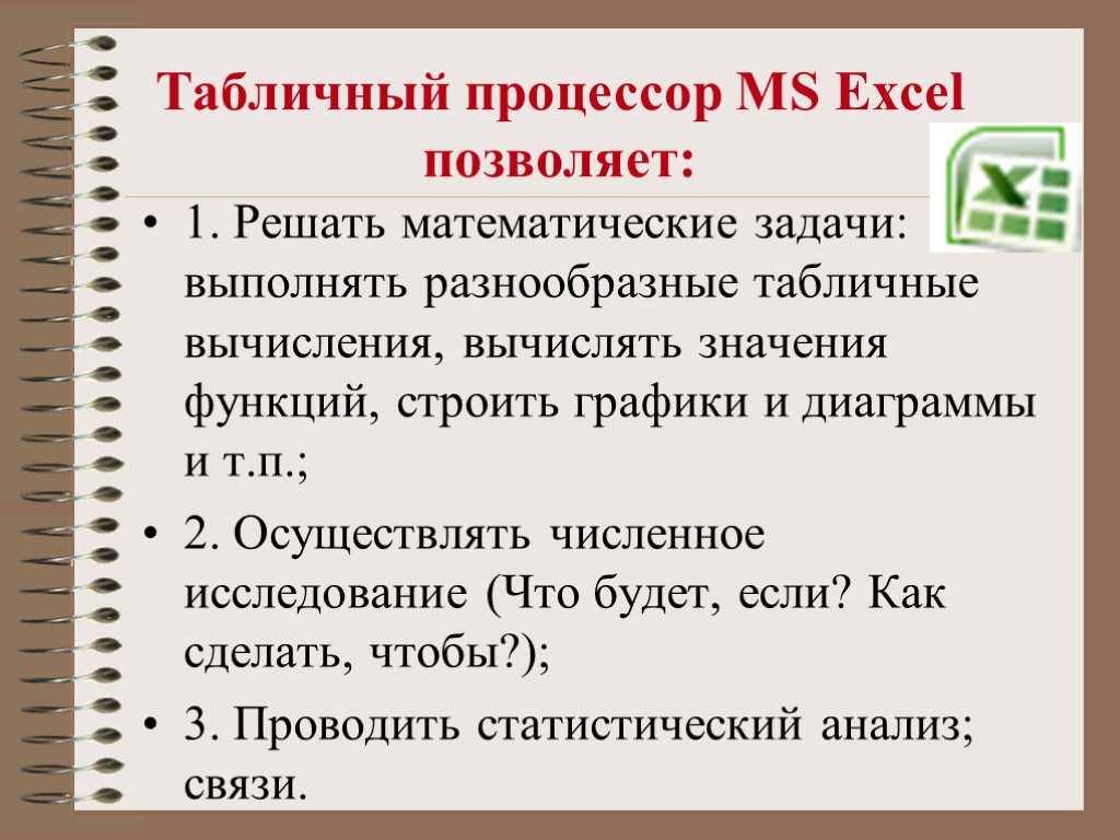 Табличный процессор MS Excel позволяет: 1. Решать математические задачи: выполнять разнообразные табличные вычисления, вычислять